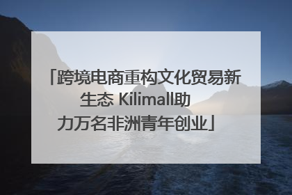跨境电商重构文化贸易新生态 Kilimall助力万名非洲青年创业