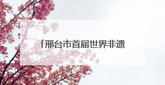 邢台市首届世界非遗王其和太极拳文化交流活动在任泽区举办