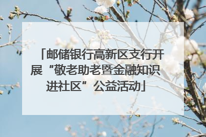邮储银行高新区支行开展“敬老助老暨金融知识进社区”公益活动