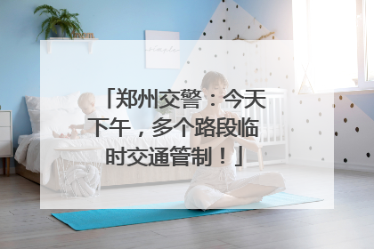郑州交警：今天下午，多个路段临时交通管制！