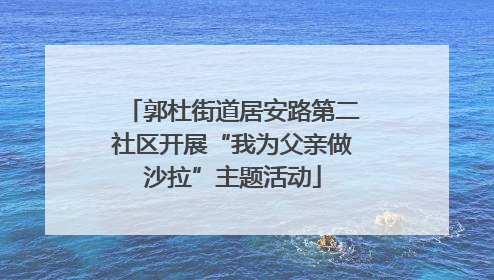 郭杜街道居安路第二社区开展“我为父亲做沙拉”主题活动