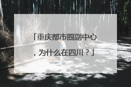重庆都市圈副中心，为什么在四川？