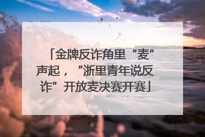 金牌反诈角里“麦”声起，“浙里青年说反诈”开放麦决赛开赛