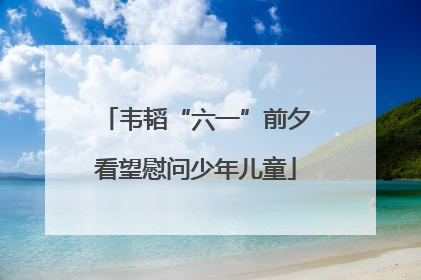 韦韬“六一”前夕看望慰问少年儿童