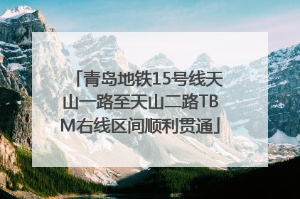青岛地铁15号线天山一路至天山二路TBM右线区间顺利贯通