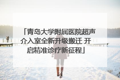 青岛大学附属医院超声介入室全新升级搬迁 开启精准诊疗新征程