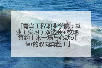 青岛工程职业学院：就业（实习）双选会+校地签约！来一场与心动offer的双向奔赴！