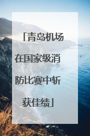 青岛机场在国家级消防比赛中斩获佳绩