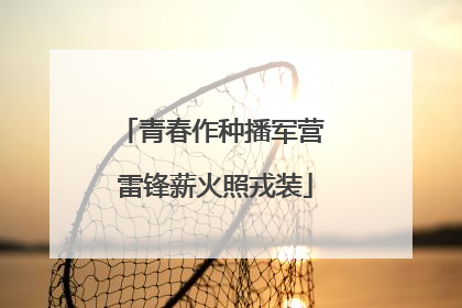 青春作种播军营 雷锋薪火照戎装