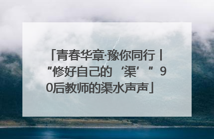 青春华章·豫你同行丨“修好自己的‘渠’”90后教师的渠水声声