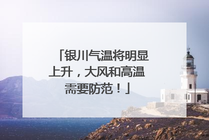 银川气温将明显上升，大风和高温需要防范！