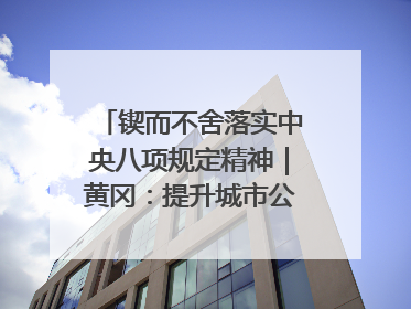 锲而不舍落实中央八项规定精神｜黄冈：提升城市公交服务 保障出行“大民生”