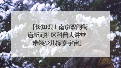 长知识！南京双闸街道新河社区科普大讲堂带领少儿探索宇宙