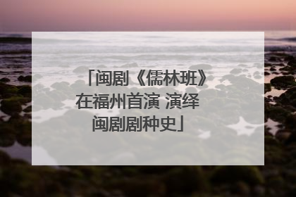 闽剧《儒林班》在福州首演 演绎闽剧剧种史