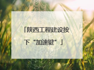 陕西工程建设按下“加速键”