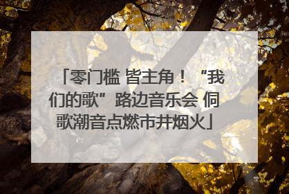 零门槛 皆主角！“我们的歌”路边音乐会 侗歌潮音点燃市井烟火