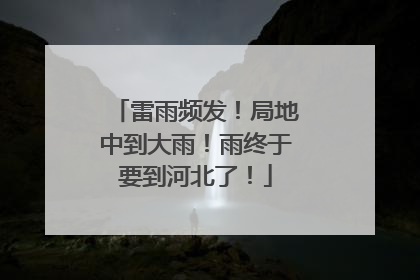 雷雨频发！局地中到大雨！雨终于要到河北了！