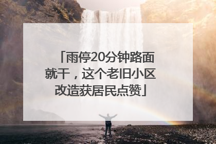 雨停20分钟路面就干，这个老旧小区改造获居民点赞