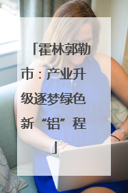 霍林郭勒市：产业升级逐梦绿色新“铝”程