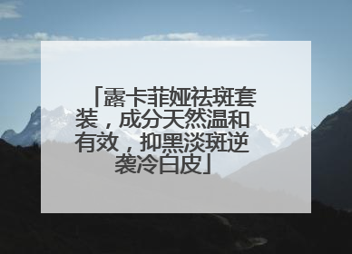 露卡菲娅祛斑套装，成分天然温和有效，抑黑淡斑逆袭冷白皮