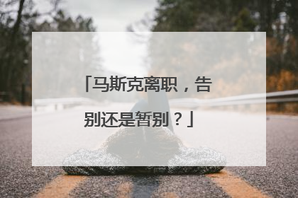 马斯克离职，告别还是暂别？