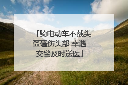 骑电动车不戴头盔磕伤头部 幸遇交警及时送医