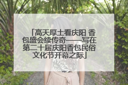 高天厚土看庆阳 香包盛会续传奇——写在第二十届庆阳香包民俗文化节开幕之际