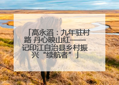 高永滔：九年驻村路 丹心映山红——记印江自治县乡村振兴“续航者”