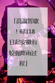 高温暂歇！6月18日起安徽有较强降雨过程