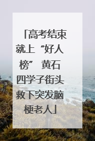 高考结束就上“好人榜” 黄石四学子街头救下突发脑梗老人