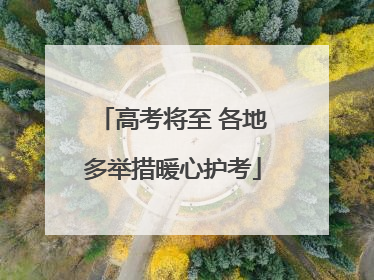 高考将至 各地多举措暖心护考