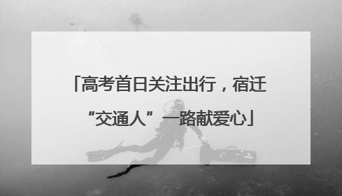 高考首日关注出行，宿迁“交通人”一路献爱心