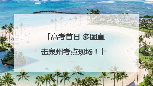 高考首日 多图直击泉州考点现场！