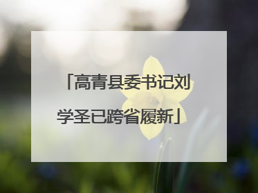 高青县委书记刘学圣已跨省履新