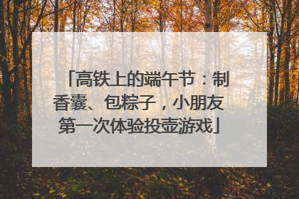 高铁上的端午节：制香囊、包粽子，小朋友第一次体验投壶游戏