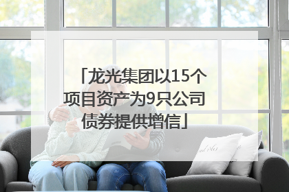 龙光集团以15个项目资产为9只公司债券提供增信