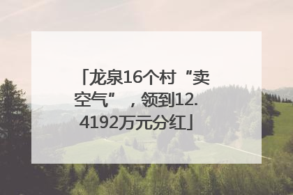 龙泉16个村“卖空气”，领到12.4192万元分红