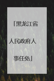 黑龙江省人民政府人事任免