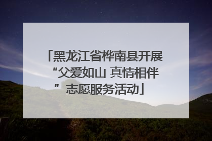 黑龙江省桦南县开展“父爱如山 真情相伴”志愿服务活动