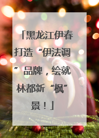 黑龙江伊春打造“伊法调”品牌，绘就林都新“枫”景！
