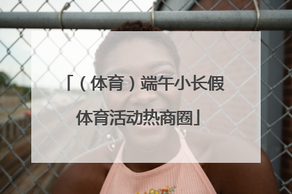 （体育）端午小长假 体育活动热商圈