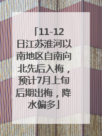 11-12日江苏淮河以南地区自南向北先后入梅，预计7月上旬后期出梅，降水偏多