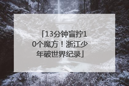 13分钟盲拧10个魔方！浙江少年破世界纪录