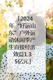 2024年“好运山东”户外运动休闲季产生直接经济效益1.35亿元