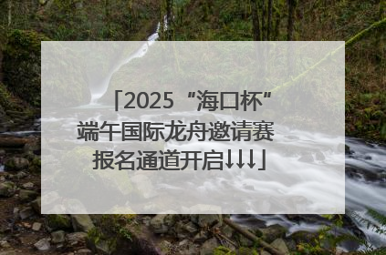 2025“海口杯”端午国际龙舟邀请赛 报名通道开启↓↓↓