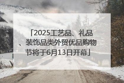 2025工艺品、礼品、装饰品类外贸优品购物节将于6月13日开幕