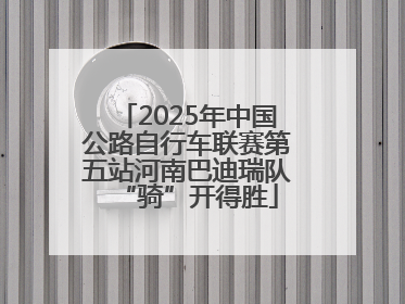 2025年中国公路自行车联赛第五站河南巴迪瑞队“骑”开得胜