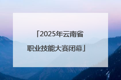 2025年云南省职业技能大赛闭幕