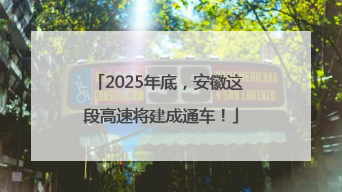 2025年底，安徽这段高速将建成通车！