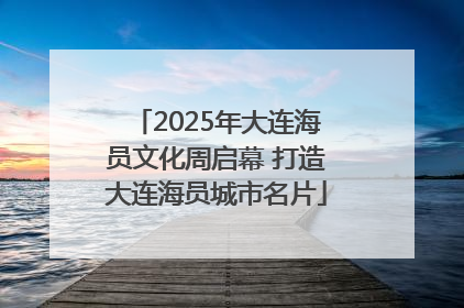 2025年大连海员文化周启幕 打造大连海员城市名片